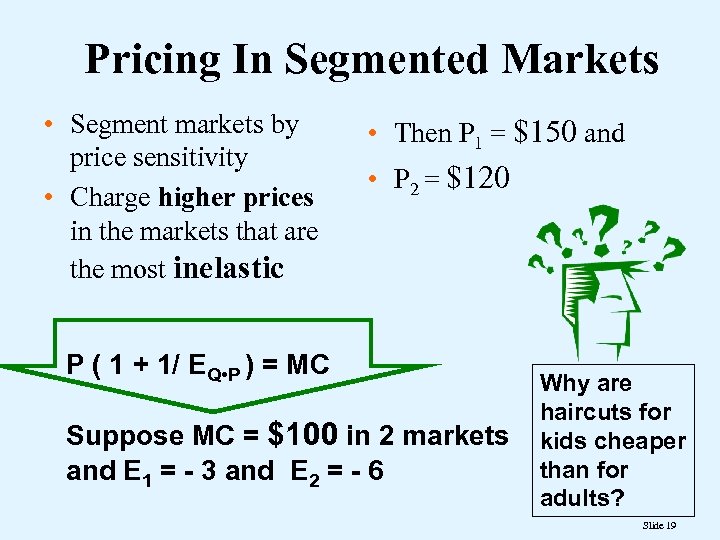 Pricing In Segmented Markets • Segment markets by price sensitivity • Charge higher prices