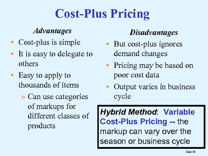 Cost-Plus Pricing Advantages Disadvantages • Cost-plus is simple • But cost-plus ignores demand changes