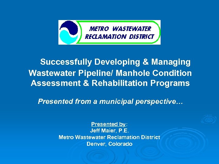 Successfully Developing & Managing Wastewater Pipeline/ Manhole Condition Assessment & Rehabilitation Programs Presented from