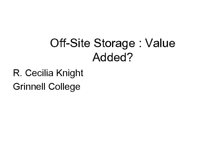 Off-Site Storage : Value Added? R. Cecilia Knight Grinnell College 