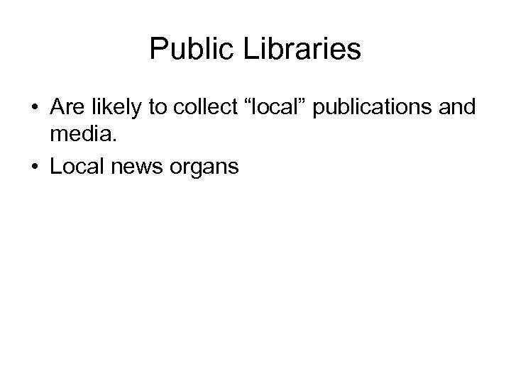 Public Libraries • Are likely to collect “local” publications and media. • Local news