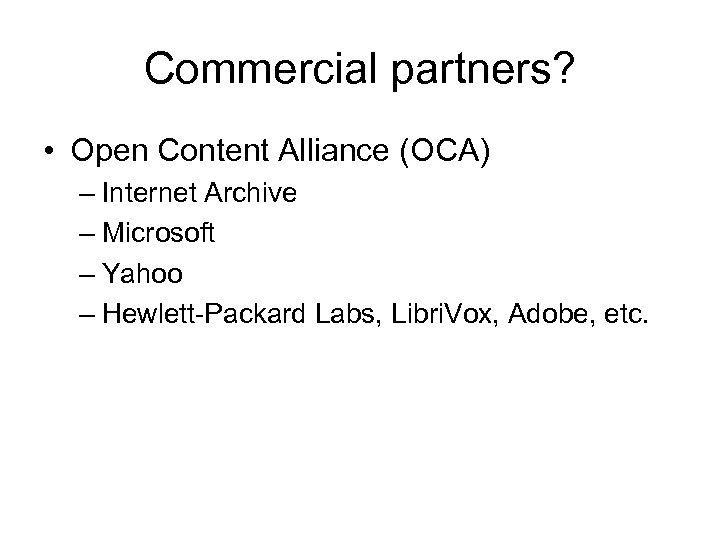 Commercial partners? • Open Content Alliance (OCA) – Internet Archive – Microsoft – Yahoo