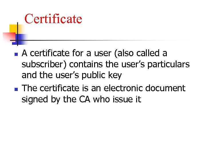 Certificate n n A certificate for a user (also called a subscriber) contains the