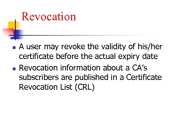 Revocation n n A user may revoke the validity of his/her certificate before the