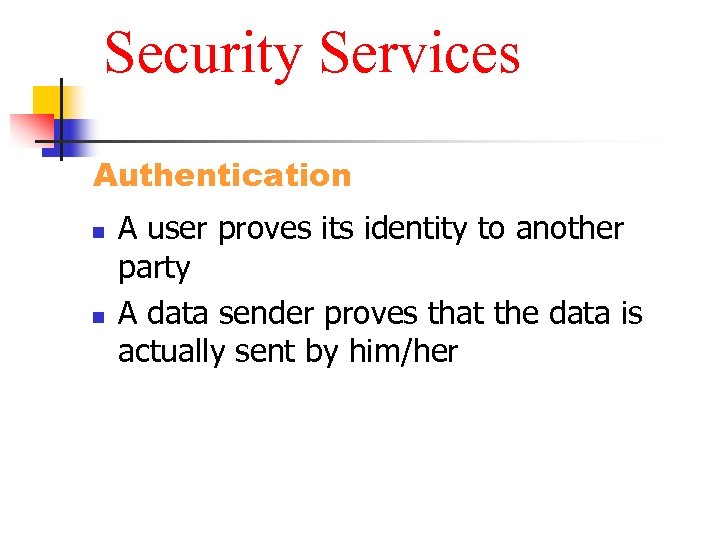 Security Services Authentication n n A user proves its identity to another party A