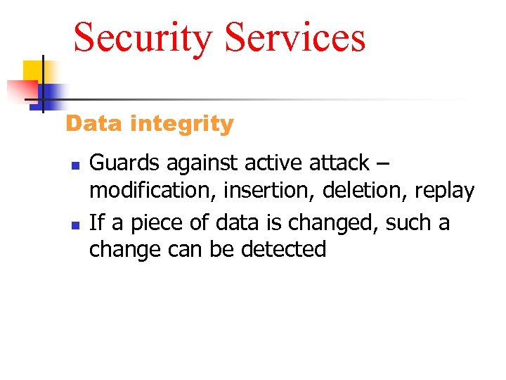 Security Services Data integrity n n Guards against active attack – modification, insertion, deletion,