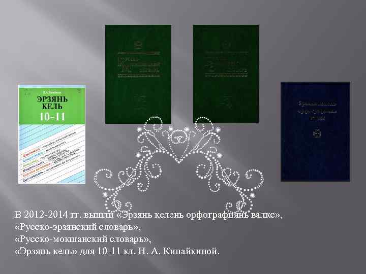 В 2012 -2014 гг. вышли «Эрзянь келень орфографиянь валкс» , «Русско-эрзянский словарь» , «Русско-мокшанский