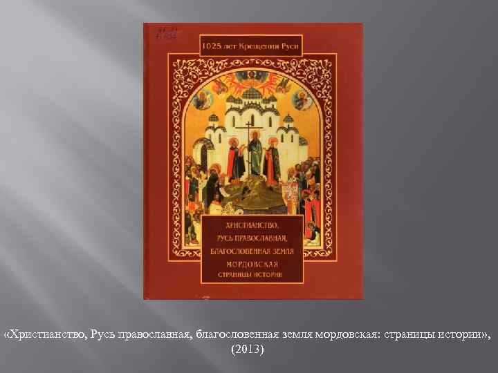  «Христианство, Русь православная, благословенная земля мордовская: страницы истории» , (2013) 