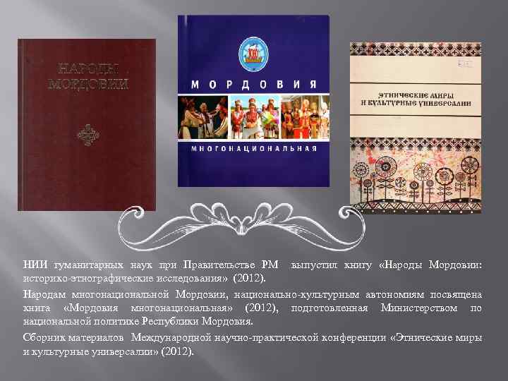 НИИ гуманитарных наук при Правительстве РМ выпустил книгу «Народы Мордовии: историко-этнографические исследования» (2012). Народам