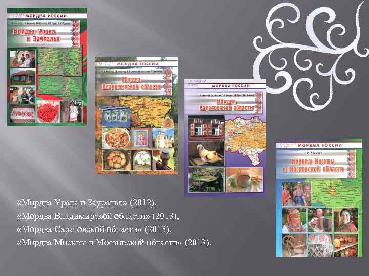  «Мордва Урала и Зауралья» (2012), «Мордва Владимирской области» (2013), «Мордва Саратовской области» (2013),