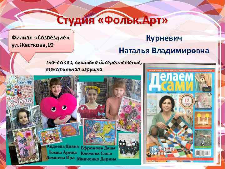 Студия «Фольк. Арт» Филиал «Созвездие» ул. Жесткова, 19 Курневич Наталья Владимировна Ткачество, вышивка бисероплетение,