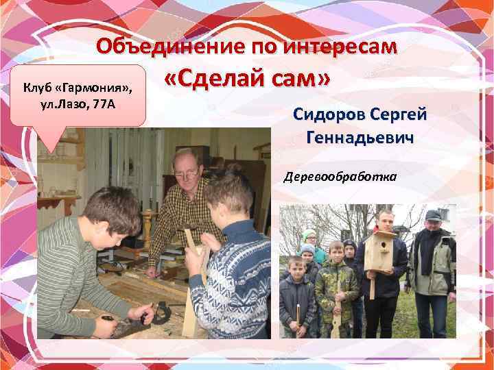Объединение по интересам Клуб «Гармония» , ул. Лазо, 77 А «Сделай сам» Сидоров Сергей