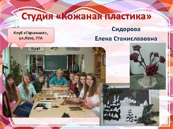 Студия «Кожаная пластика» Клуб «Гармония» , ул. Лазо, 77 А Сидорова Елена Станиславовна 