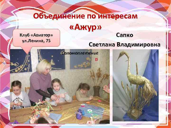 Объединение по интересам Клуб «Авиатор» ул. Ленина, 75 «Ажур» Сапко Светлана Владимировна Соломоплетение 