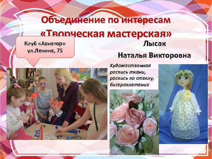 Объединение по интересам «Творческая мастерская» Клуб «Авиатор» ул. Ленина, 75 Лысак Наталья Викторовна Художественная