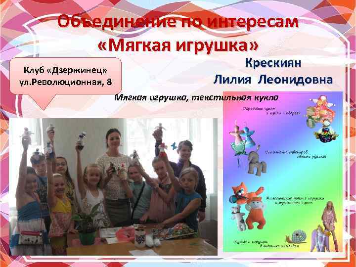 Объединение по интересам «Мягкая игрушка» Клуб «Дзержинец» ул. Революционная, 8 Крескиян Лилия Леонидовна Мягкая