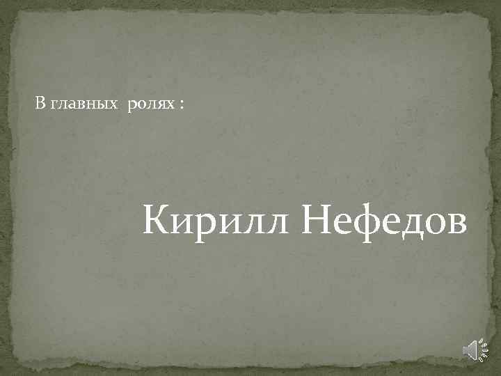 В главных ролях : Кирилл Нефедов 