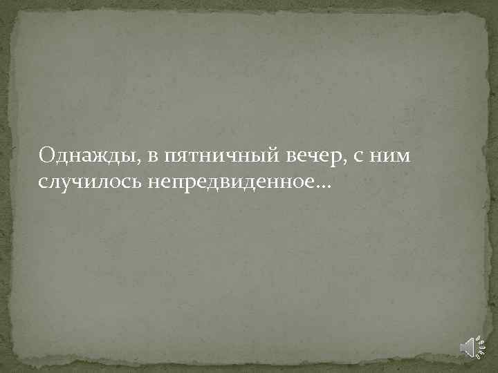 Однажды, в пятничный вечер, с ним случилось непредвиденное… 