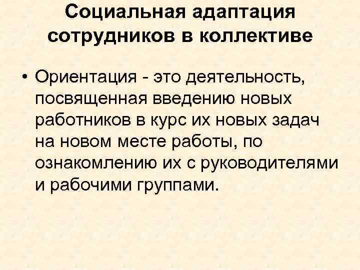 Социальная адаптация сотрудников в коллективе • Ориентация - это деятельность, посвященная введению новых работников
