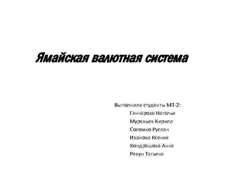 Ямайская валютная система Выполнили студенты М 3 -2: Ганчарова Наталья Муравьев Кирилл Соломко Руслан