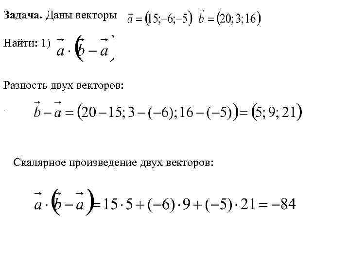 Задача. Даны векторы Найти: 1) Разность двух векторов: . Скалярное произведение двух векторов: 