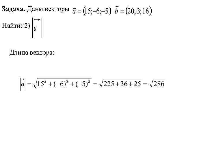 Задача. Даны векторы Найти: 2) Длина вектора: 