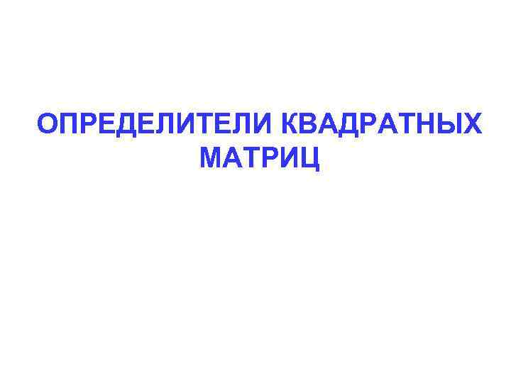 ОПРЕДЕЛИТЕЛИ КВАДРАТНЫХ МАТРИЦ 