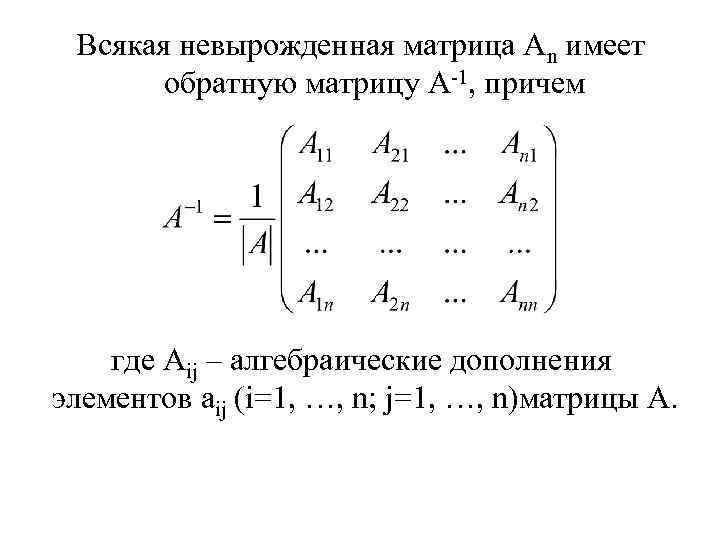Всякая невырожденная матрица Аn имеет обратную матрицу А-1, причем где Аij – алгебраические дополнения