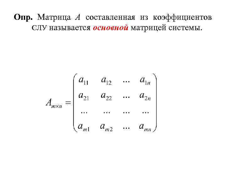 Опр. Матрица А составленная из коэффициентов СЛУ называется основной матрицей системы. 