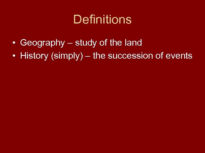 Definitions • Geography – study of the land • History (simply) – the succession