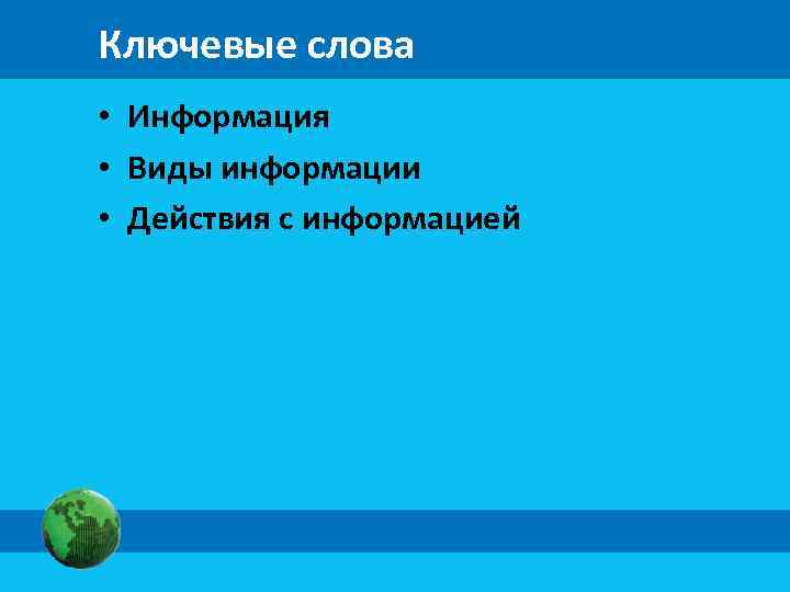 Ключевые слова • Информация • Виды информации • Действия с информацией 