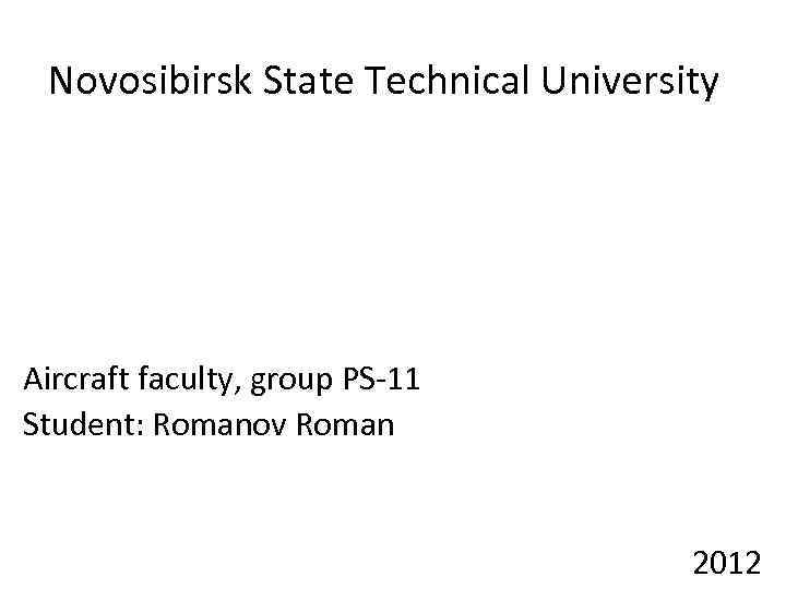 Novosibirsk State Technical University Aircraft faculty, group PS-11 Student: Romanov Roman 2012 