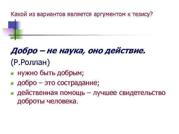 Какой из вариантов является аргументом к тезису? Добро – не наука, оно действие. (Р.