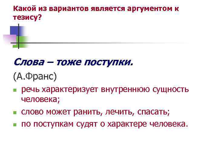 Какой из вариантов является аргументом к тезису? Слова – тоже поступки. (А. Франс) n