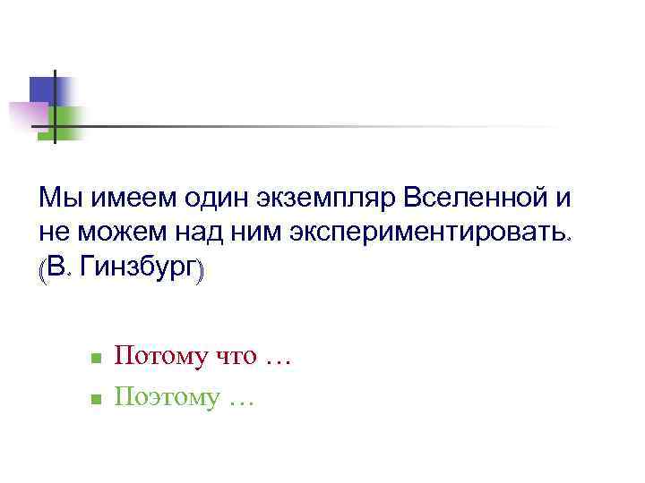 Мы имеем один экземпляр Вселенной и не можем над ним экспериментировать. (В. Гинзбург) n