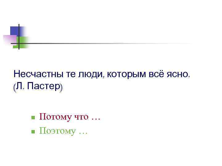 Несчастны те люди, которым всё ясно. (Л. Пастер) n n Потому что … Поэтому