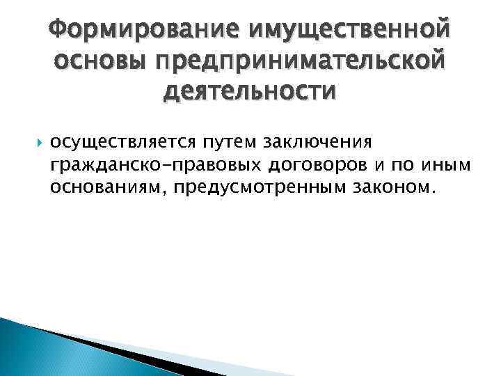 Формирование имущественной основы предпринимательской деятельности осуществляется путем заключения гражданско-правовых договоров и по иным основаниям,