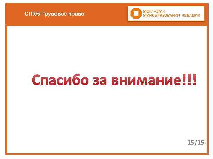 ОП. 05 Трудовое право Спасибо за внимание!!! 15/15 