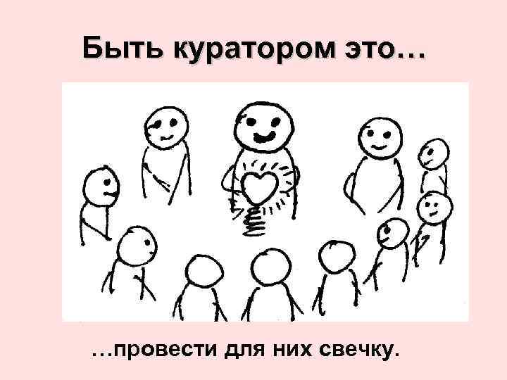 Быть куратором это… …провести для них свечку. 
