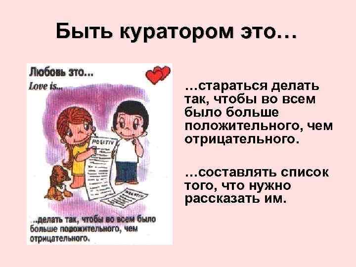 Быть куратором это… …стараться делать так, чтобы во всем было больше положительного, чем отрицательного.