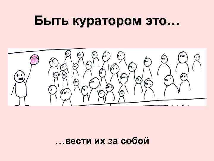 Быть куратором это… …вести их за собой 