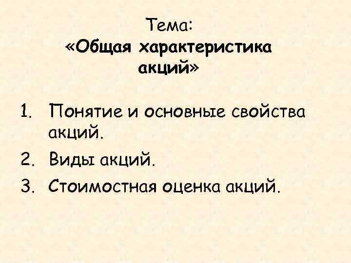 Тема: «Общая характеристика акций» 1. Понятие и основные свойства акций. 2. Виды акций. 3.