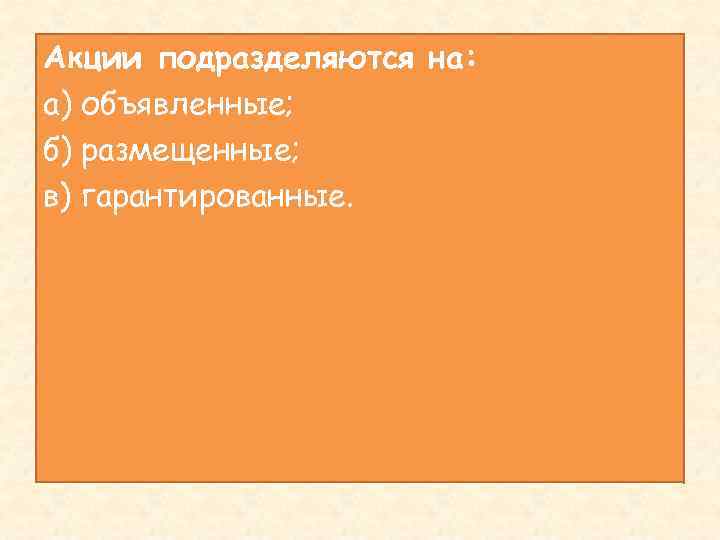 Акции подразделяются на: а) объявленные; б) размещенные; в) гарантированные. 