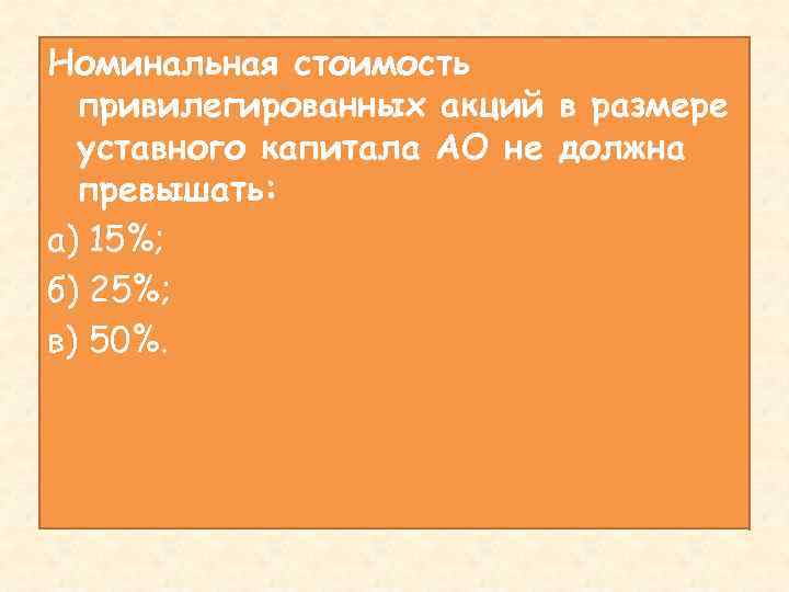 Номинальная стоимость привилегированных акций в размере уставного капитала АО не должна превышать: а) 15%;