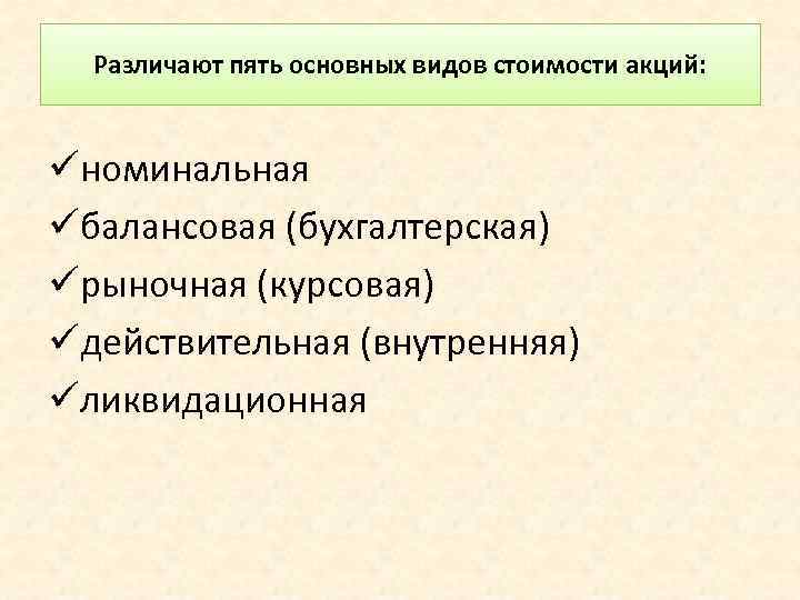 Различают пять основных видов стоимости акций: üноминальная üбалансовая (бухгалтерская) üрыночная (курсовая) üдействительная (внутренняя) üликвидационная