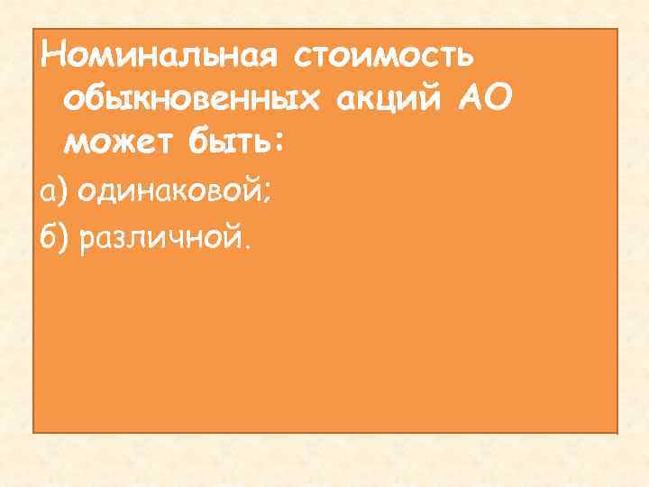 Номинальная стоимость обыкновенных акций АО может быть: а) одинаковой; б) различной. 