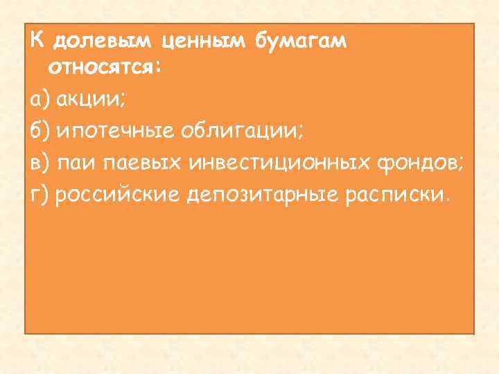 К долевым ценным бумагам относятся: а) акции; б) ипотечные облигации; в) паи паевых инвестиционных