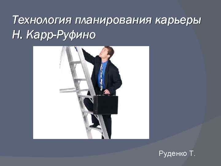 Технология планирования карьеры Н. Карр-Руфино Руденко Т. 