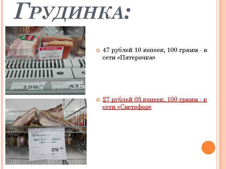 ГРУДИНКА: 47 рублей 10 копеек, 100 грамм - в сети «Пятерочка» 27 рублей 05