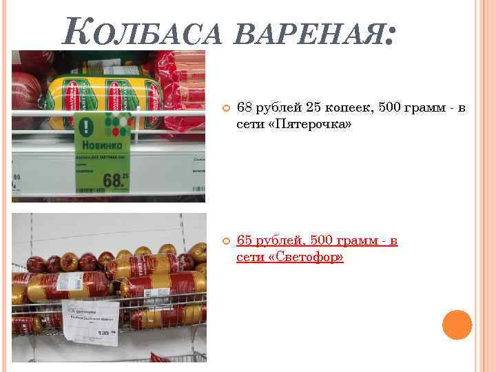 КОЛБАСА ВАРЕНАЯ: 68 рублей 25 копеек, 500 грамм - в сети «Пятерочка» 65 рублей,